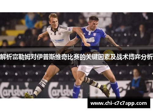 解析富勒姆对伊普斯维奇比赛的关键因素及战术博弈分析