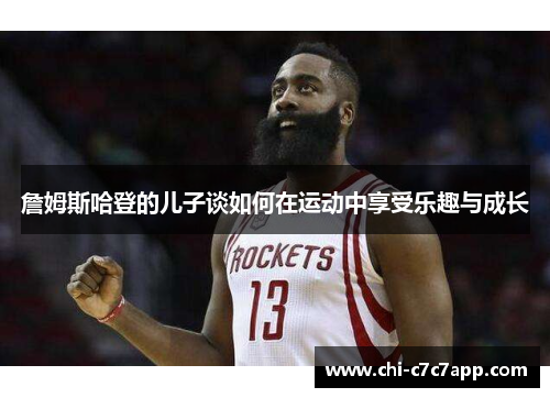 詹姆斯哈登的儿子谈如何在运动中享受乐趣与成长