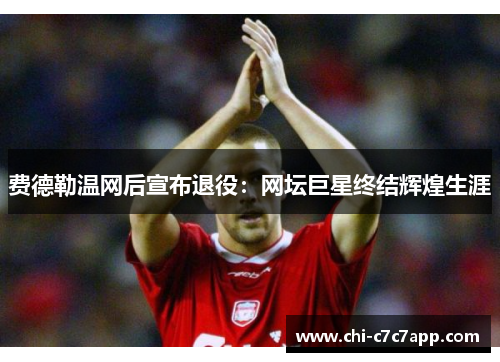 费德勒温网后宣布退役：网坛巨星终结辉煌生涯