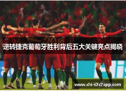 逆转捷克葡萄牙胜利背后五大关键亮点揭晓