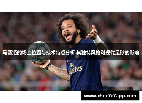 马塞洛的场上位置与技术特点分析 其独特风格对现代足球的影响